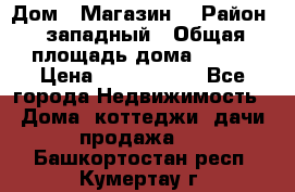 Дом . Магазин. › Район ­ западный › Общая площадь дома ­ 134 › Цена ­ 5 000 000 - Все города Недвижимость » Дома, коттеджи, дачи продажа   . Башкортостан респ.,Кумертау г.